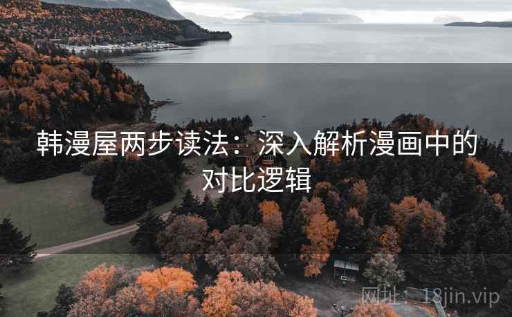 韩漫屋两步读法：深入解析漫画中的对比逻辑
