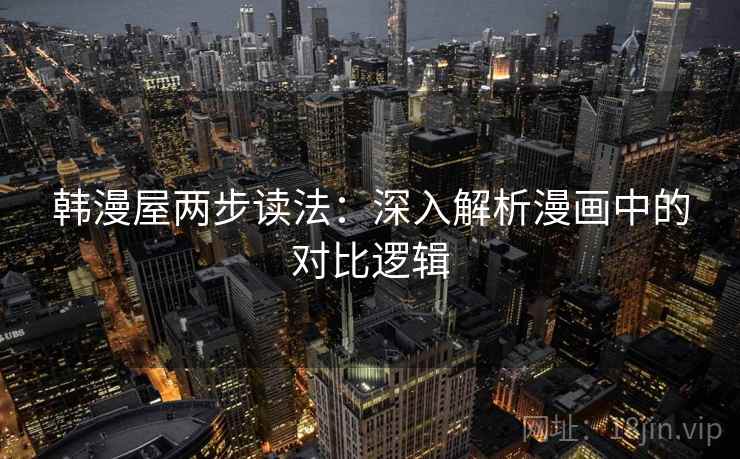 韩漫屋两步读法：深入解析漫画中的对比逻辑