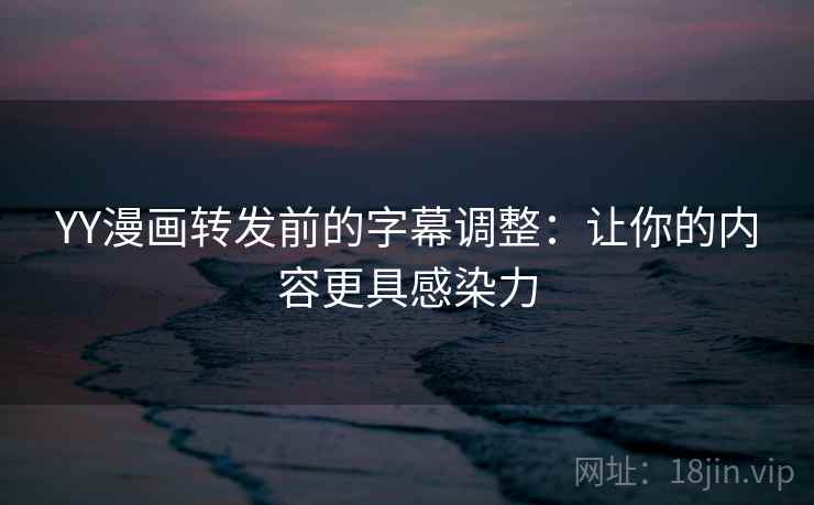 YY漫画转发前的字幕调整：让你的内容更具感染力