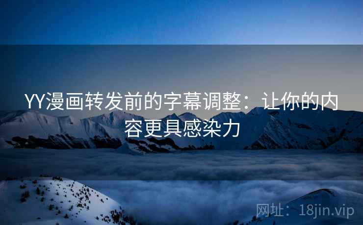 YY漫画转发前的字幕调整：让你的内容更具感染力