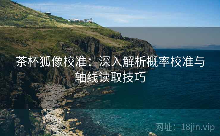 茶杯狐像校准：深入解析概率校准与轴线读取技巧