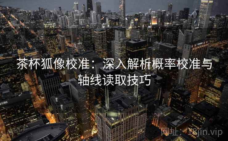 茶杯狐像校准：深入解析概率校准与轴线读取技巧