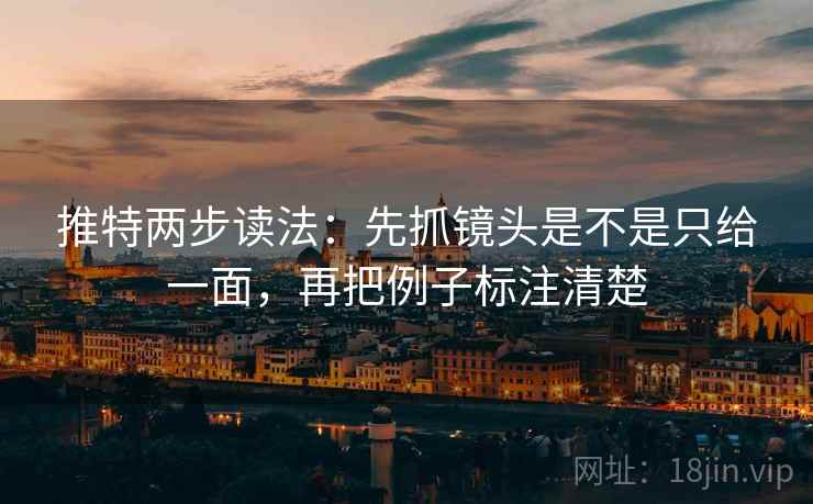 推特两步读法：先抓镜头是不是只给一面，再把例子标注清楚