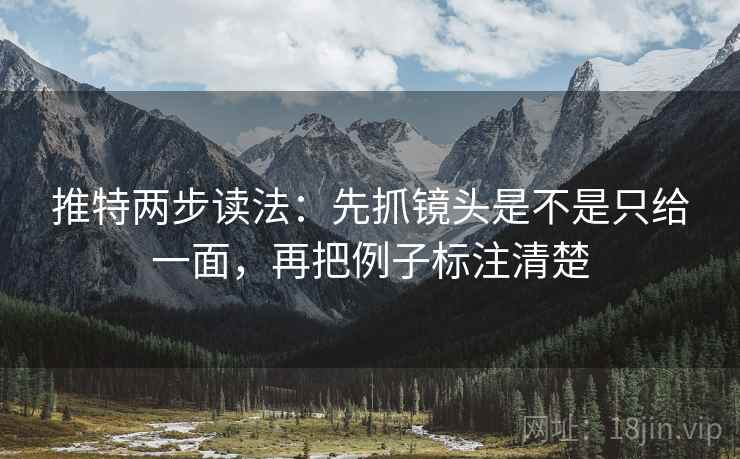 推特两步读法：先抓镜头是不是只给一面，再把例子标注清楚