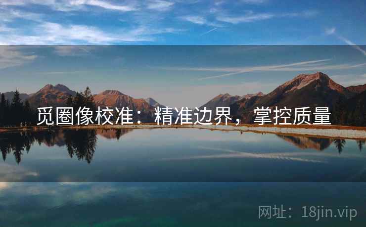 觅圈像校准：精准边界，掌控质量
