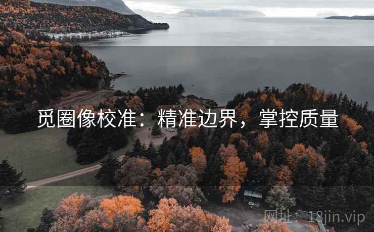 觅圈像校准：精准边界，掌控质量