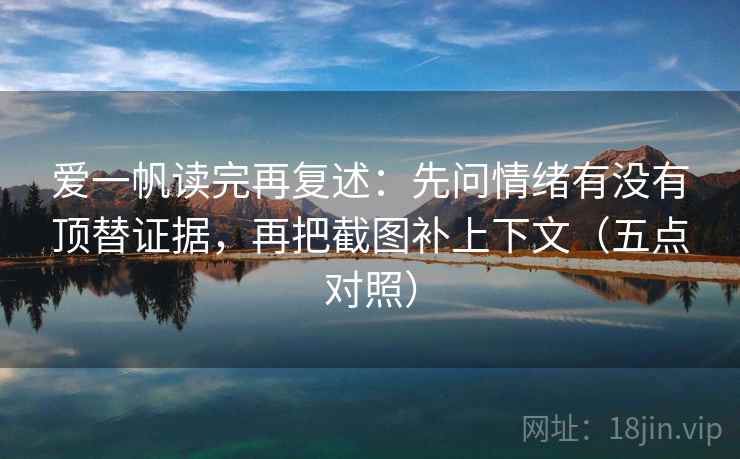 爱一帆读完再复述：先问情绪有没有顶替证据，再把截图补上下文（五点对照）