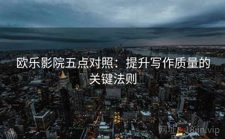 欧乐影院五点对照：提升写作质量的关键法则