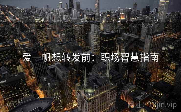 爱一帆想转发前：职场智慧指南