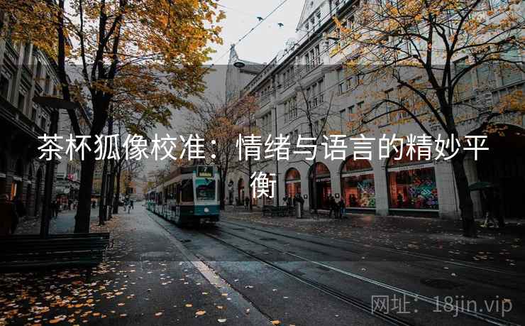 茶杯狐像校准：情绪与语言的精妙平衡