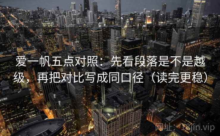 爱一帆五点对照：先看段落是不是越级，再把对比写成同口径（读完更稳）