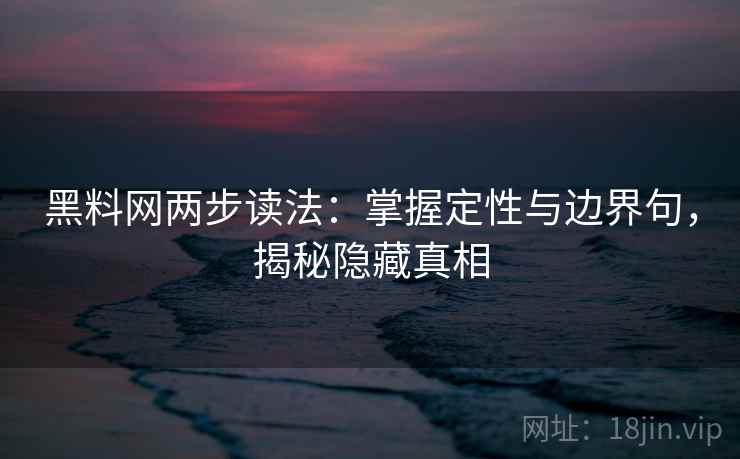 黑料网两步读法：掌握定性与边界句，揭秘隐藏真相