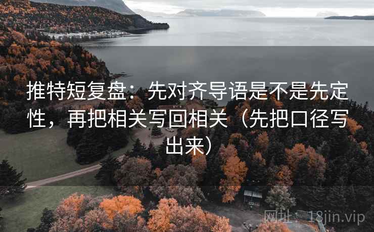 推特短复盘：先对齐导语是不是先定性，再把相关写回相关（先把口径写出来）