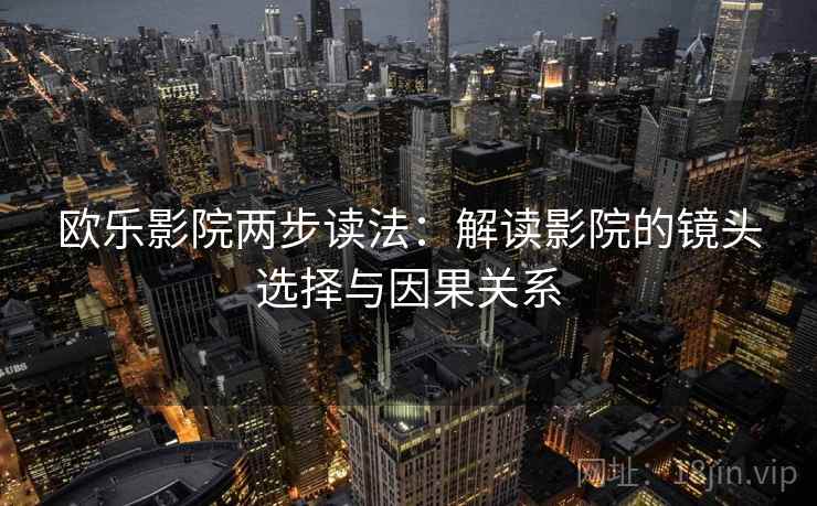 欧乐影院两步读法：解读影院的镜头选择与因果关系