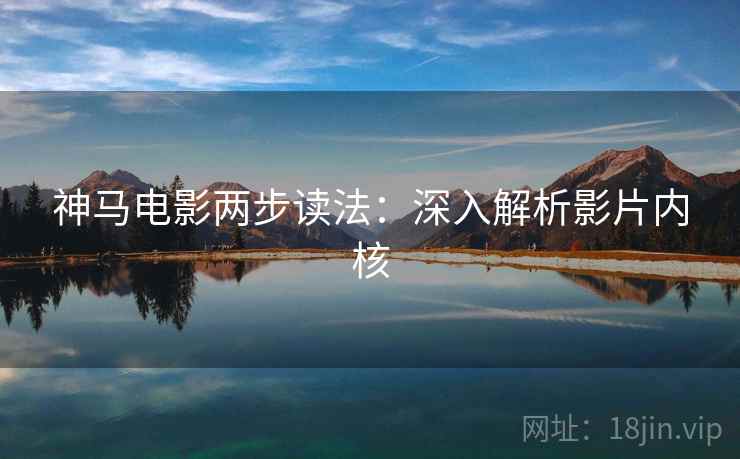 神马电影两步读法：深入解析影片内核