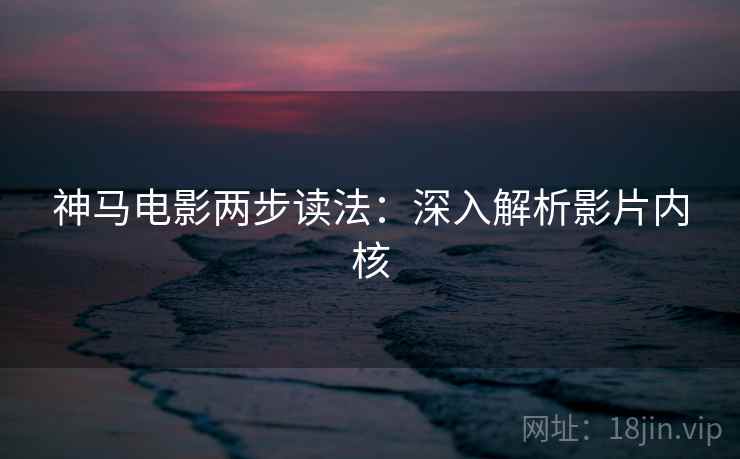 神马电影两步读法：深入解析影片内核