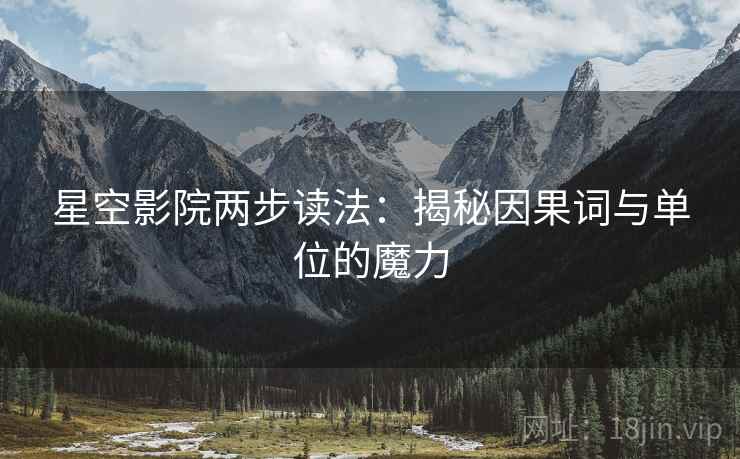 星空影院两步读法：揭秘因果词与单位的魔力