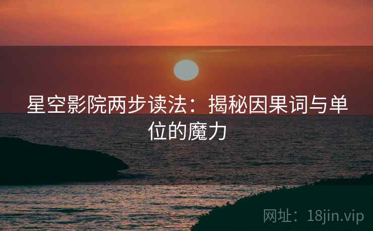 星空影院两步读法：揭秘因果词与单位的魔力