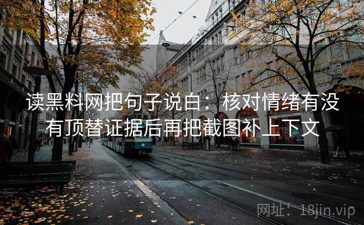 读黑料网把句子说白：核对情绪有没有顶替证据后再把截图补上下文
