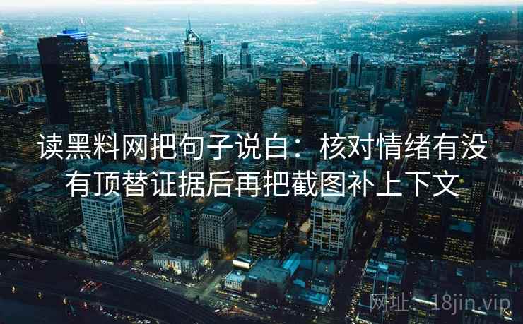 读黑料网把句子说白：核对情绪有没有顶替证据后再把截图补上下文