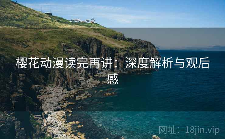 樱花动漫读完再讲：深度解析与观后感  第2张