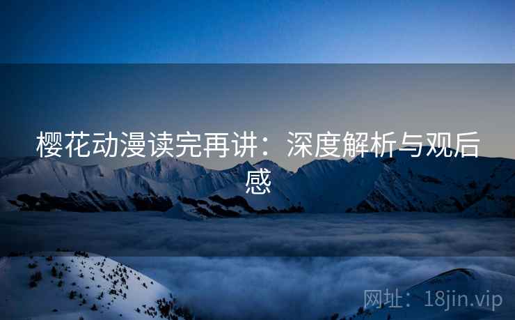 樱花动漫读完再讲：深度解析与观后感  第1张