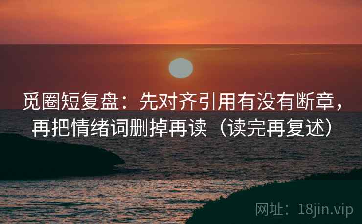 觅圈短复盘：先对齐引用有没有断章，再把情绪词删掉再读（读完再复述）  第1张