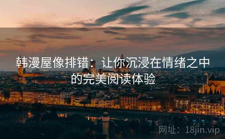 韩漫屋像排错：让你沉浸在情绪之中的完美阅读体验