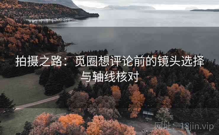 拍摄之路：觅圈想评论前的镜头选择与轴线核对  第1张