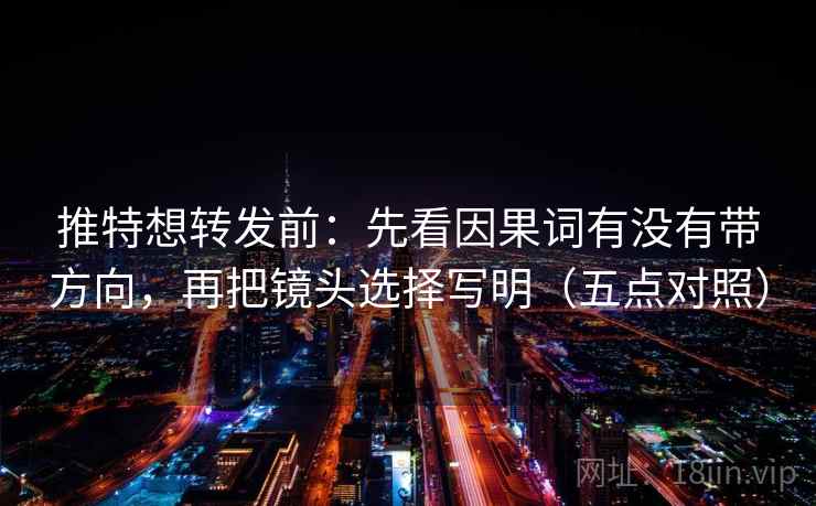 推特想转发前：先看因果词有没有带方向，再把镜头选择写明（五点对照）  第2张