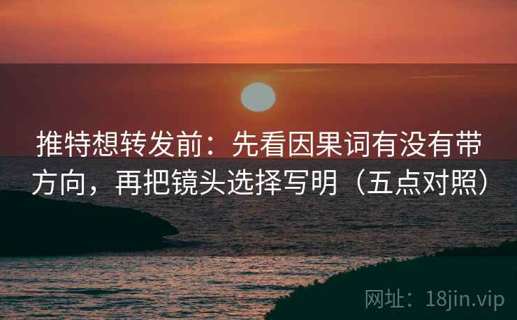 推特想转发前：先看因果词有没有带方向，再把镜头选择写明（五点对照）