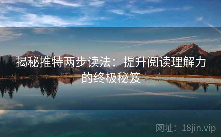 揭秘推特两步读法：提升阅读理解力的终极秘笈