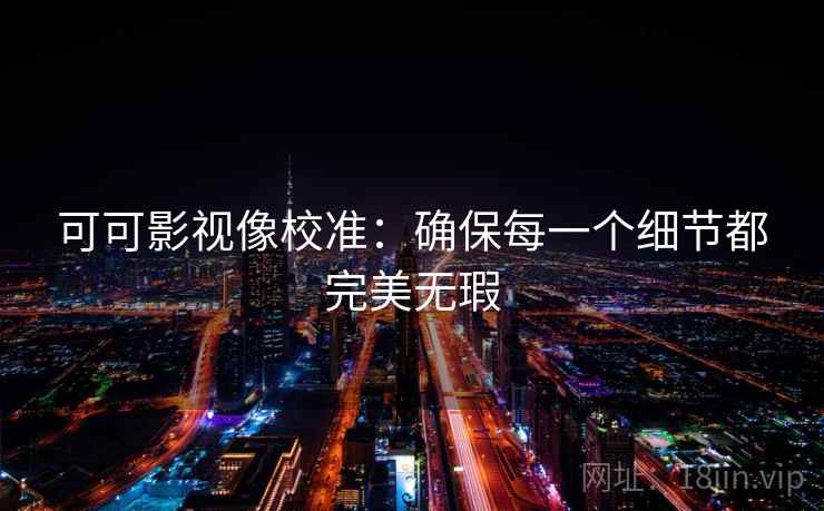 可可影视像校准：确保每一个细节都完美无瑕  第2张