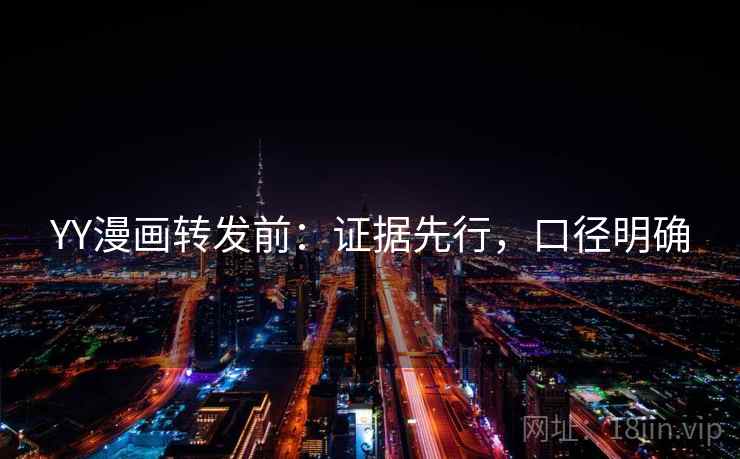 YY漫画转发前：证据先行，口径明确  第1张