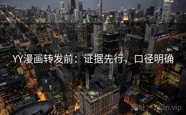 YY漫画转发前：证据先行，口径明确  第2张