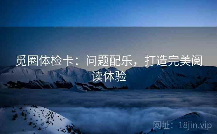 觅圈体检卡：问题配乐，打造完美阅读体验