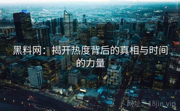 黑料网：揭开热度背后的真相与时间的力量